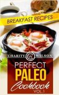 Perfect Paleo Cookbook: Vol.1 Breakfast Recipes di Charity Wilson edito da Createspace