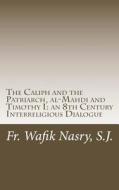 The Caliph and the Patriarch: Al-Mahdi and Timothy I, an 8th Century Interreligious Dialogue di S. J. Fr Wafik Nasry edito da Createspace