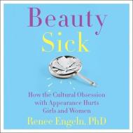 Beauty Sick: How the Cultural Obsession with Appearance Hurts Girls and Women di Renee Engeln edito da HarperAudio