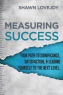 Measuring Success: Your Path To Significance, Satisfaction, & Leading Yourself To The Next Level. di Shawn Lovejoy edito da XULON PR