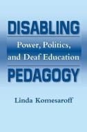 Disabiling Pedagogy - Power, Politics, and Deaf Education di Linda Komesaroff edito da Gallaudet University Press