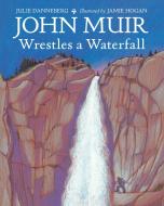 John Muir Wrestles A Waterfall di Julie Danneberg, Jamie Hogan edito da Charlesbridge Publishing,U.S.