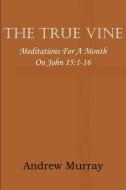 The True Vine; Meditations for a Month on John 15 di Andrew Murray edito da Bottom of the Hill Publishing