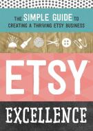 Etsy Excellence: The Simple Guide to Creating a Thriving Etsy Business di Tycho Press edito da CALLISTO MEDIA INC