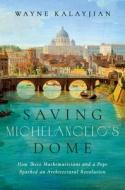 Saving Michelangelo's Dome: How Three Mathematicians and a Pope Sparked an Architectural Revolution di Wayne Kalayjian edito da PEGASUS BOOKS