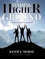 FINDING HIGHER GROUND: A SPIRITUAL GUIDE di KEITH J. MORSE edito da LIGHTNING SOURCE UK LTD