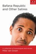 Bafana Republic and Other Satires: A Collection of Monologues and Revues di Mike van Graan edito da WITS UNIV PR