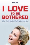 I Love to Be Bothered: What Would You Do If Nothing Bothered You? di Eddie Rafii edito da INDEPENDENTLY PUBLISHED