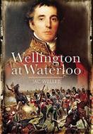 Wellington at Waterloo di Jac Weller edito da Pen & Sword Books Ltd