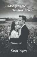 Traded for One Hundred Acres di Karen Ayers edito da Strategic Book Publishing & Rights Agency, LLC