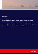 Fabulae Aesopi Selectae or, Select Fables of Aesop di H. Clarke edito da hansebooks