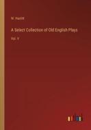A Select Collection of Old English Plays di W. Hazlitt edito da Outlook Verlag