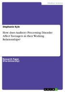 How Does Auditory Processing Disorder Affect Teenagers In Their Working Relationships? di Stephanie Kyle edito da Grin Publishing