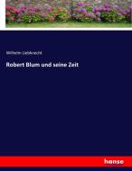 Robert Blum und seine Zeit di Wilhelm Liebknecht edito da hansebooks