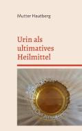 Urin als ultimatives Heilmittel di Mutter Hautberg edito da Books on Demand