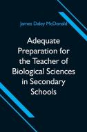 Adequate Preparation for the Teacher of Biological Sciences in Secondary Schools di James Daley McDonald edito da Alpha Editions