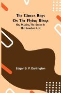 The Circus Boys on the Flying Rings; Or, Making the Start in the Sawdust Life di Edgar B. P. Darlington edito da Alpha Editions