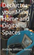 Declutter your Mind, Home and Digital Spaces di Andrew William James edito da Cedar Place Books