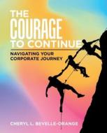 The Courage to Continue: Navigating Your Corporate Journey di Cheryl L. Bevelle-Orange edito da BALBOA PR