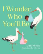 I Wonder Who You'll Be di Anna Moore edito da Palmetto Publishing