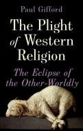 The Plight of Western Religion: The Eclipse of the Other-Worldly di Paul Gifford edito da OXFORD UNIV PR