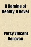 A Heroine Of Reality; A Novel di Percy Vincent Donovan edito da General Books Llc