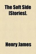 The Soft Side [stories]. di Henry James edito da General Books Llc