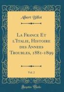 La France Et L'Italie, Histoire Des Annees Troubles, 1881-1899, Vol. 2 (Classic Reprint) di Albert Billot edito da Forgotten Books