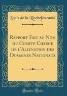 Rapport Fait Au Nom Du Comite Charge de L'Alienation Des Domaines Nationaux (Classic Reprint) di Louis de la Rochefoucauld edito da Forgotten Books