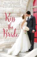 Kiss the Bride di Melissa McClone, Robin Lee Hatcher, Kathryn Springer edito da Zondervan