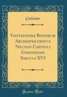 Visitationes Bonorum Archiepiscopatus Necnon Capituli Gnesnensis Saeculi XVI (Classic Reprint) di Gniezno Gniezno edito da Forgotten Books
