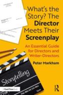 What's The Story? The Director Meets Their Screenplay di Peter Markham edito da Taylor & Francis Ltd