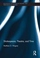 Shakespeare, Theatre, and Time di Matthew Wagner edito da Taylor & Francis Ltd