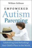 Empowered Autism Parenting: Celebrating (and Defending) Your Child's Place in the World di William Stillman edito da JOSSEY BASS