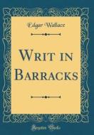 Writ in Barracks (Classic Reprint) di Edgar Wallace edito da Forgotten Books