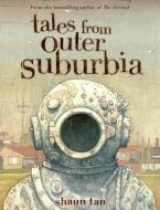 Tales from Outer Suburbia di Shaun Tan edito da SCHOLASTIC