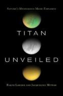 Titan Unveiled: Saturn's Mysterious Moon Explored di Ralph Lorenz, Jacqueline Mitton edito da Princeton University Press