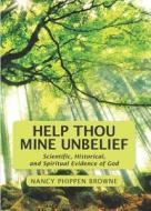 Help Thou Mine Unbelief: Scientific, Historical, and Spiritual Evidence of God di Nancy Phippen Browne edito da Nancy Phippen Browne