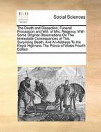 The Death And Dissection, Funeral Procession And Will, Of Mrs. Regency. With Some Original Observations On The Immediate Consequences Of This Surprisi di Multiple Contributors edito da Gale Ecco, Print Editions