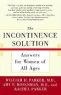 The Incontinence Solution: Answers for Women of All Ages di William Parker, Amy Rosenman, Rachel Parker edito da TOUCHSTONE PR