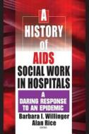 A History Of Aids Social Work In Hospitals di Barbara I. Willinger, Alan Rice edito da Taylor & Francis Inc