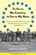 To Serve My Country, to Serve My Race di Brenda L. Moore edito da New York University Press