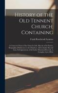 History of the Old Tennent Church; Containing: A Connected Story of the Church's Life, Sketchs of its Pastors, Biographical References to its Members, di Frank Rosebrook Symmes edito da LEGARE STREET PR