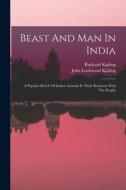 Beast And Man In India: A Popular Sketch Of Indian Animals In Their Relations With The People di John Lockwood Kipling, Rudyard Kipling edito da LEGARE STREET PR