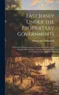 East Jersey Under the Proprietary Governments: A Narrative of Events Connected With the Settlement and Progress of the Province, Until the Surrender o di William Adee Whitehead edito da LEGARE STREET PR