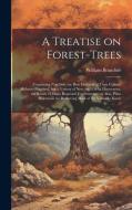 A Treatise on Forest-trees: Containing not Only the Best Methods of Their Culture Hitherto Practised, but a Variety of new and Useful Discoveries, di William Boutcher edito da LEGARE STREET PR