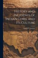History and Incidents of Indian Corn, and its Culture edito da LEGARE STREET PR