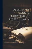 Anacharsis Cloots, L'orateur Du Genre Humain di Georges Avenel edito da LEGARE STREET PR
