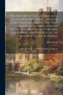 The History of the Life and Acts of the Most Reverend Father in God, Edmund Grindal, the First Bishop of London, and the Second Archbishop of York and di John Strype edito da LEGARE STREET PR