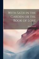 With Sa'di in the Garden or the Book of Love di Edwin Arnold edito da LEGARE STREET PR